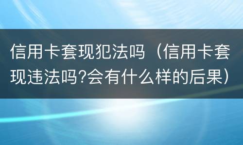 信用卡套现犯法吗（信用卡套现违法吗?会有什么样的后果）