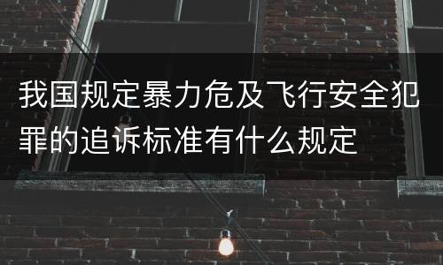 我国规定暴力危及飞行安全犯罪的追诉标准有什么规定