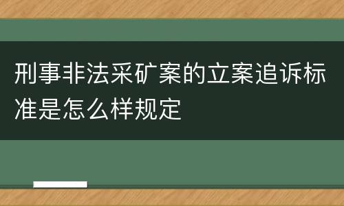 刑事非法采矿案的立案追诉标准是怎么样规定