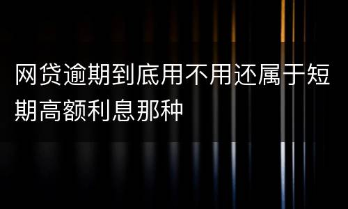 网贷逾期到底用不用还属于短期高额利息那种