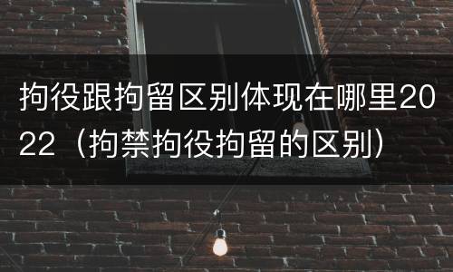 拘役跟拘留区别体现在哪里2022（拘禁拘役拘留的区别）