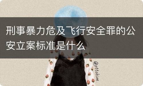刑事暴力危及飞行安全罪的公安立案标准是什么