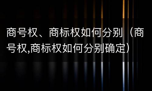 商号权、商标权如何分别（商号权,商标权如何分别确定）