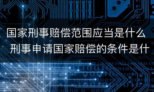 国家刑事赔偿范围应当是什么 刑事申请国家赔偿的条件是什么