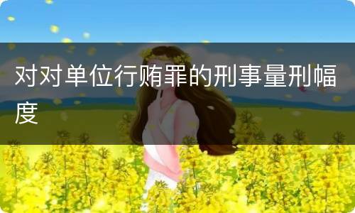 对对单位行贿罪的刑事量刑幅度