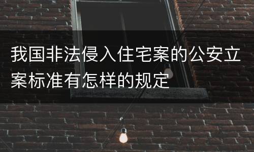 我国非法侵入住宅案的公安立案标准有怎样的规定