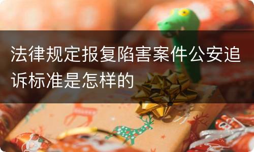 法律规定报复陷害案件公安追诉标准是怎样的