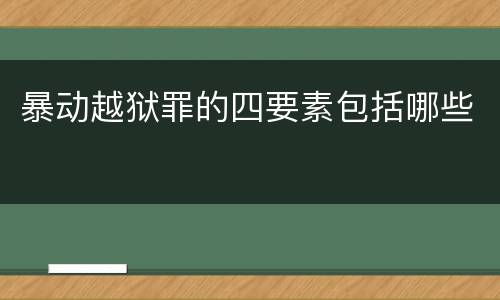 暴动越狱罪的四要素包括哪些