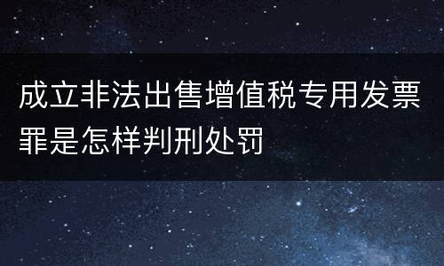 成立非法出售增值税专用发票罪是怎样判刑处罚