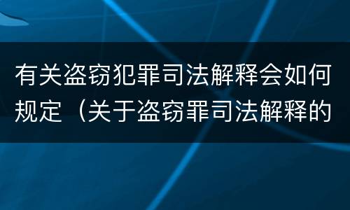 有关盗窃犯罪司法解释会如何规定（关于盗窃罪司法解释的理解与适用）