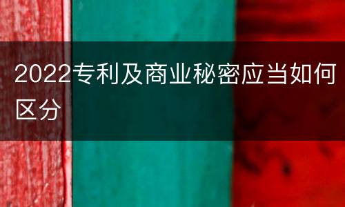 2022专利及商业秘密应当如何区分