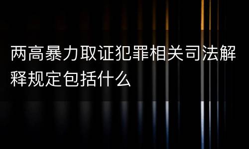 两高暴力取证犯罪相关司法解释规定包括什么