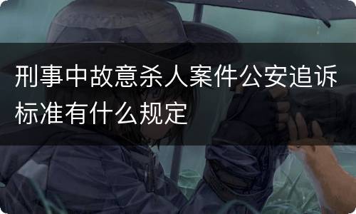 刑事中故意杀人案件公安追诉标准有什么规定