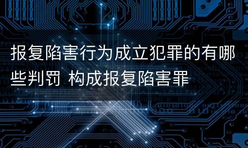 报复陷害行为成立犯罪的有哪些判罚 构成报复陷害罪