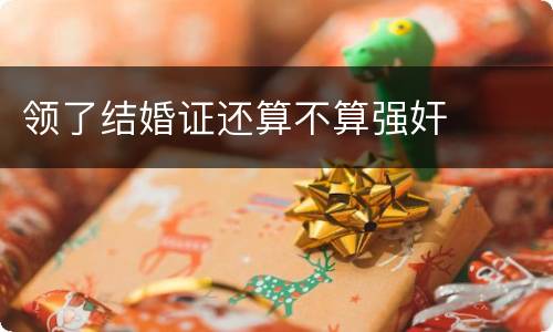 领了结婚证还算不算强奸
