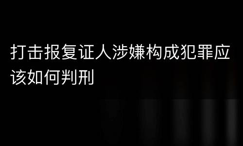 打击报复证人涉嫌构成犯罪应该如何判刑