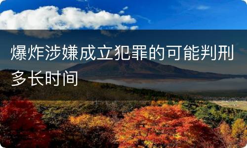 爆炸涉嫌成立犯罪的可能判刑多长时间