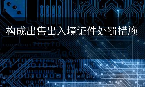 构成出售出入境证件处罚措施