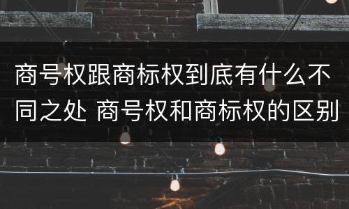 商号权跟商标权到底有什么不同之处 商号权和商标权的区别