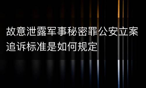 故意泄露军事秘密罪公安立案追诉标准是如何规定