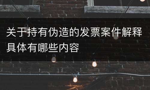 关于持有伪造的发票案件解释具体有哪些内容