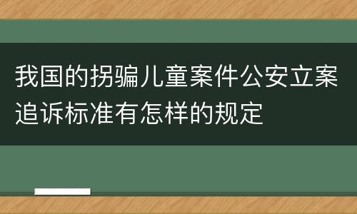 我国的拐骗儿童案件公安立案追诉标准有怎样的规定