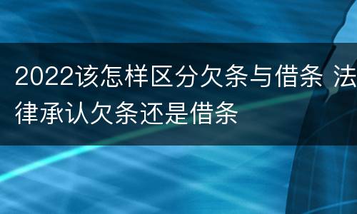 2022该怎样区分欠条与借条 法律承认欠条还是借条