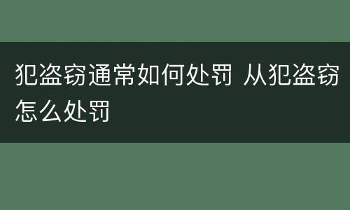 犯盗窃通常如何处罚 从犯盗窃怎么处罚