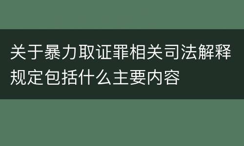 关于暴力取证罪相关司法解释规定包括什么主要内容