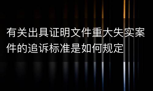 有关出具证明文件重大失实案件的追诉标准是如何规定