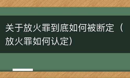 关于放火罪到底如何被断定（放火罪如何认定）
