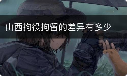 山西拘役拘留的差异有多少