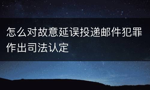 怎么对故意延误投递邮件犯罪作出司法认定