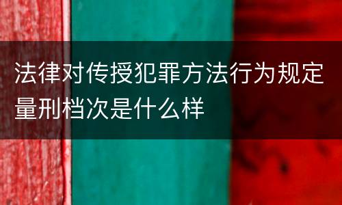 法律对传授犯罪方法行为规定量刑档次是什么样