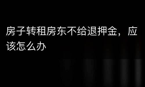 房子转租房东不给退押金，应该怎么办