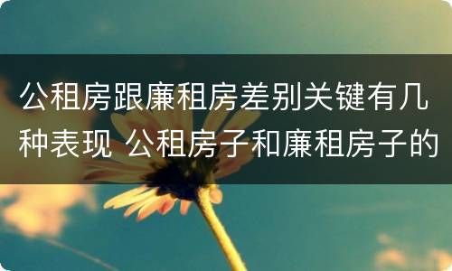 公租房跟廉租房差别关键有几种表现 公租房子和廉租房子的区别