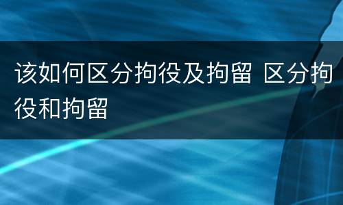 该如何区分拘役及拘留 区分拘役和拘留