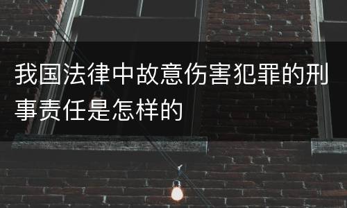 我国法律中故意伤害犯罪的刑事责任是怎样的