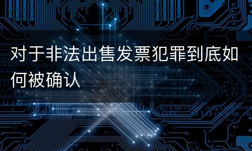 对于非法出售发票犯罪到底如何被确认