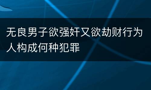 无良男子欲强奸又欲劫财行为人构成何种犯罪