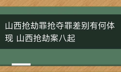山西抢劫罪抢夺罪差别有何体现 山西抢劫案八起