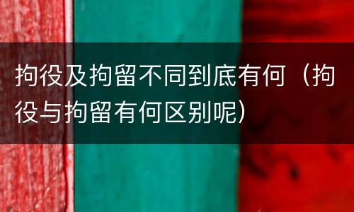 拘役及拘留不同到底有何（拘役与拘留有何区别呢）