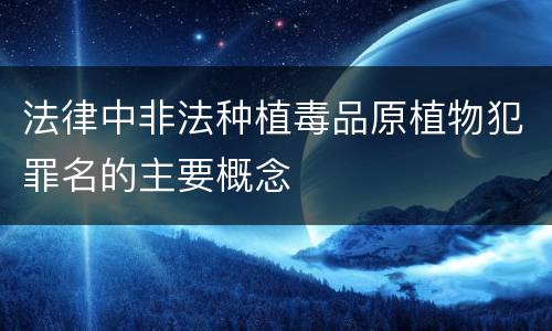 法律中非法种植毒品原植物犯罪名的主要概念