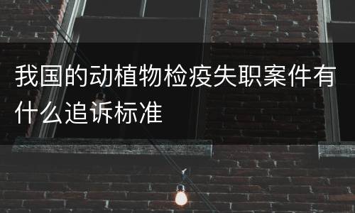 我国的动植物检疫失职案件有什么追诉标准