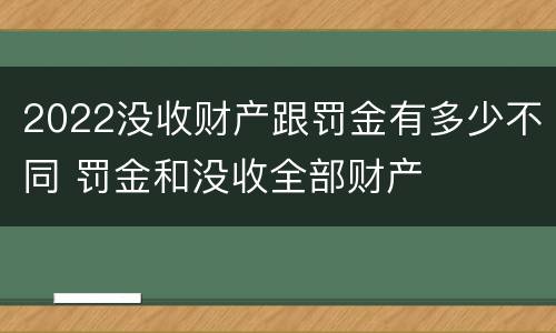 2022没收财产跟罚金有多少不同 罚金和没收全部财产
