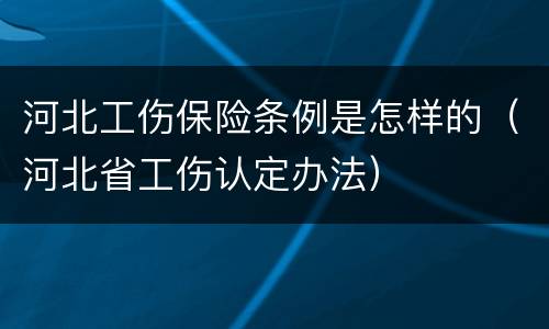 河北工伤保险条例是怎样的（河北省工伤认定办法）