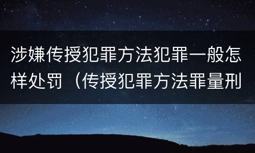 涉嫌传授犯罪方法犯罪一般怎样处罚（传授犯罪方法罪量刑情节严重）