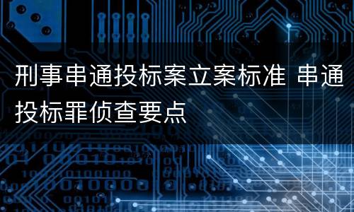 刑事串通投标案立案标准 串通投标罪侦查要点