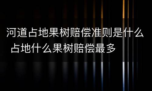 河道占地果树赔偿准则是什么 占地什么果树赔偿最多