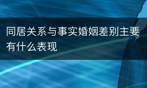 同居关系与事实婚姻差别主要有什么表现